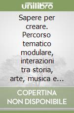 Sapere per creare. Percorso tematico modulare, interazioni tra storia, arte, musica e letteratura libro