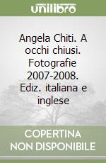 Angela Chiti. A occhi chiusi. Fotografie 2007-2008. Ediz. italiana e inglese libro