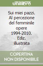 Sui miei pazzi. Al percezione del femminile opere 1994-2010. Ediz. illustrata