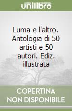 Luma e l'altro. Antologia di 50 artisti e 50 autori. Ediz. illustrata libro