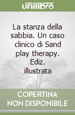 La stanza della sabbia. Un caso clinico di Sand play therapy. Ediz. illustrata libro