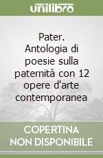 Pater. Antologia di poesie sulla paternità con 12 opere d'arte contemporanea libro