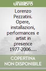 Lorenzo Pezzatini. Opere, installazioni, performances e artist in presence 1977-2006. Ediz. italiana e inglese