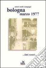 Bologna marzo 1977... Fatti nostri.... Ediz. illustrata