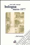 Bologna marzo 1977... Fatti nostri.... Ediz. illustrata libro