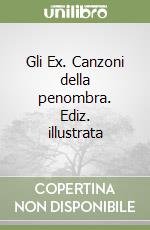 Gli Ex. Canzoni della penombra. Ediz. illustrata libro