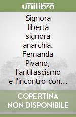 Signora libertà signora anarchia. Fernanda Pivano, l'antifascismo e l'incontro con Ernest Hemingway libro