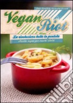 Vegan Riot. La rivoluzione bolle in pentola. Ricette vegan per cuochi ribelli libro