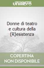 Donne di teatro e cultura della (R)esistenza libro