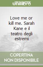 Love me or kill me. Sarah Kane e il teatro degli estremi libro