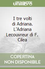 I tre volti di Adriana. L'Adriana Lecouvreur di F. Cilea libro