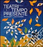 Teatri del tempo presente. Dieci progetti per la nuova creatività libro