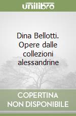 Dina Bellotti. Opere dalle collezioni alessandrine