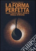 La forma perfetta. Sulle tracce della moneta tribale africana