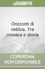 Orizzonti di nebbia. Fra cronaca e storia libro