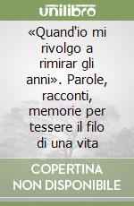 «Quand'io mi rivolgo a rimirar gli anni». Parole, racconti, memorie per tessere il filo di una vita libro