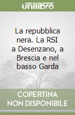 La repubblica nera. La RSI a Desenzano, a Brescia e nel basso Garda