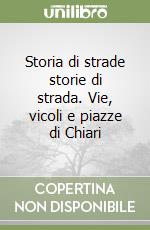 Storia di strade storie di strada. Vie, vicoli e piazze di Chiari libro