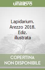 Lapidarium. Arezzo 2018. Ediz. illustrata