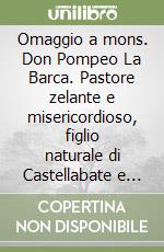 Omaggio a mons. Don Pompeo La Barca. Pastore zelante e misericordioso, figlio naturale di Castellabate e figlio adottivo di Roccapiemonte