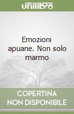 Emozioni apuane. Non solo marmo libro