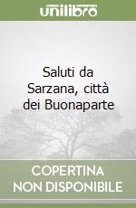 Saluti da Sarzana, città dei Buonaparte