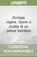 Acciuga regina. Storie e ricette di un pesce turchino libro