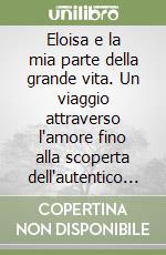 Eloisa e la mia parte della grande vita. Un viaggio attraverso l'amore fino alla scoperta dell'autentico sé
