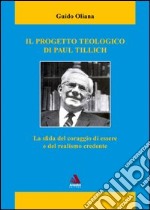 Il progetto teologico di Paul Tillich. La sfida del coraggio di essere e del realismo credente libro