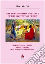 The transforming presence of the mystery of Christ. Odo castel's mystery theology and the possibility of an african liturgical theology libro