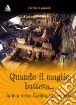 Quando il maglio batteva... la mia terra, l'acqua, la memoria