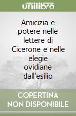 Amicizia e potere nelle lettere di Cicerone e nelle elegie ovidiane dall'esilio