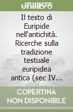 Il testo di Euripide nell'antichità. Ricerche sulla tradizione testuale euripidea antica (sec IV a. C.-sec. VIII d. C.) libro