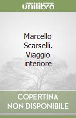 Marcello Scarselli. Viaggio interiore