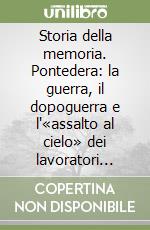 Storia della memoria. Pontedera: la guerra, il dopoguerra e l'«assalto al cielo» dei lavoratori della Piaggio nel 1962 libro