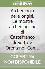 Archeologia delle origini. Le mostre archeologiche di Castelfranco di Sotto e Orentano. Con DVD libro