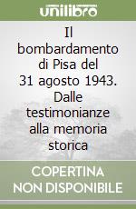 Il bombardamento di Pisa del 31 agosto 1943. Dalle testimonianze alla memoria storica