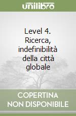 Level 4. Ricerca, indefinibilità della città globale