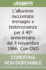 L'alluvione raccontata: immagini e testimonianze per il 40° anniversario del 4 novembre 1966. Con DVD libro