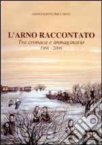 L'Arno raccontato. Tra cronaca e immaginario 1966-2006