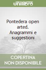Pontedera open arted. Anagrammi e suggestioni libro
