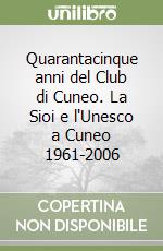 Quarantacinque anni del Club di Cuneo. La Sioi e l'Unesco a Cuneo 1961-2006 libro