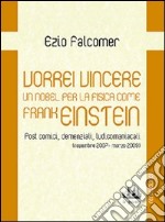 Vorrei vincere un nobel per la fisica come Frank Einstein. Post comici, demenziali, ludicomaniacali (2007-2009) libro