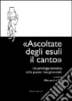 Ascoltate degli esuli il canto. Un'antologia tematica della poesia risorgimentale libro