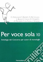 Per voce sola 10. Antologia del concorso per autori di monologhi libro