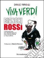 Viva Verdi bianchi & rossi. i personaggi del Risorgimento che hanno fatto l'Italia libro