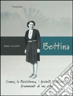 Bettina. Cuneo, la resistenza, i fratelli vaschetto. Frammenti di una vita libro