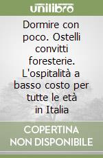 Dormire con poco. Ostelli convitti foresterie. L'ospitalità a basso costo per tutte le età in Italia libro