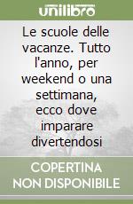 Le scuole delle vacanze. Tutto l'anno, per weekend o una settimana, ecco dove imparare divertendosi libro