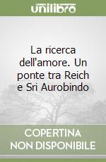 La ricerca dell'amore. Un ponte tra Reich e Sri Aurobindo libro